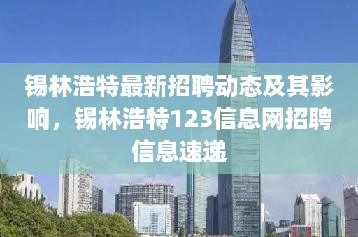 锡林浩特最新招聘动态及其影响，锡林浩特123信息网招聘信息速递