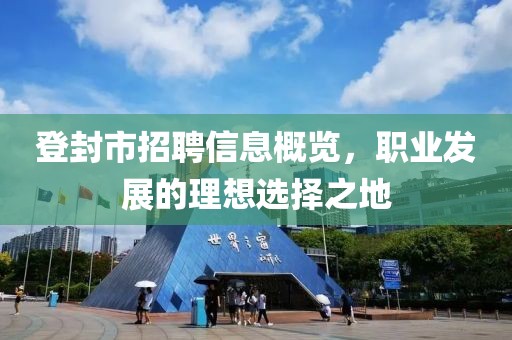 登封市招聘信息概览，职业发展的理想选择之地