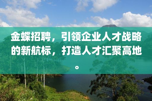 金蝶招聘，引领企业人才战略的新航标，打造人才汇聚高地。