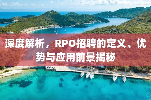 深度解析，RPO招聘的定义、优势与应用前景揭秘