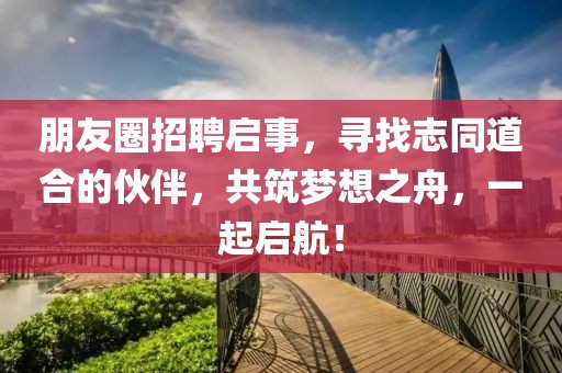 朋友圈招聘启事，寻找志同道合的伙伴，共筑梦想之舟，一起启航！