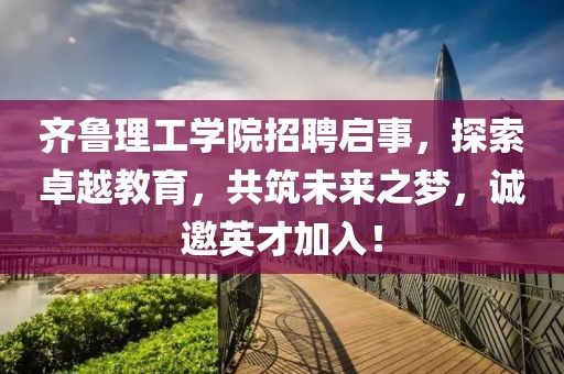 齐鲁理工学院招聘启事，探索卓越教育，共筑未来之梦，诚邀英才加入！