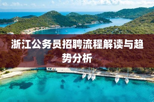 浙江公务员招聘流程解读与趋势分析