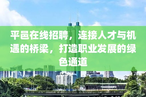 平邑在线招聘，连接人才与机遇的桥梁，打造职业发展的绿色通道