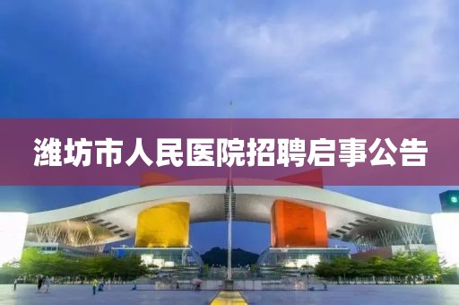 潍坊市人民医院招聘启事公告