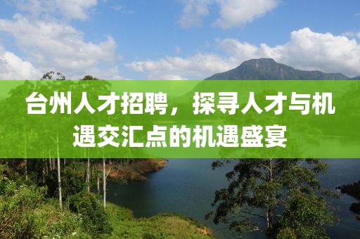 台州人才招聘，探寻人才与机遇交汇点的机遇盛宴