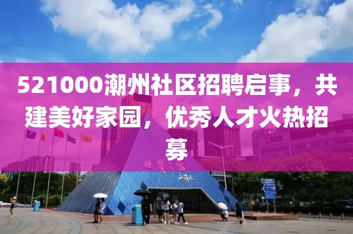 521000潮州社区招聘启事，共建美好家园，优秀人才火热招募