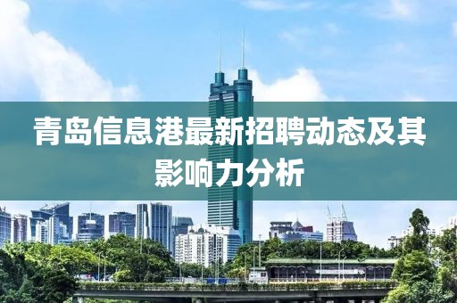 青岛信息港最新招聘动态及其影响力分析