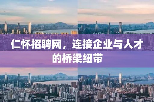 仁怀招聘网，连接企业与人才的桥梁纽带