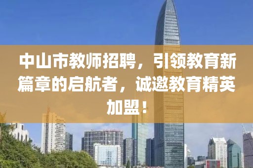 中山市教师招聘，引领教育新篇章的启航者，诚邀教育精英加盟！