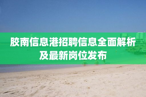 胶南信息港招聘信息全面解析及最新岗位发布