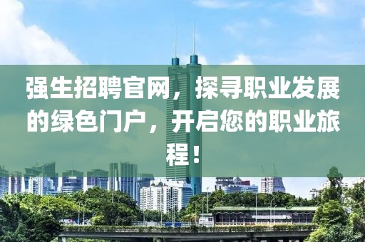 强生招聘官网，探寻职业发展的绿色门户，开启您的职业旅程！