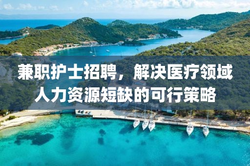 兼职护士招聘，解决医疗领域人力资源短缺的可行策略