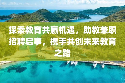 探索教育共赢机遇，助教兼职招聘启事，携手共创未来教育之路