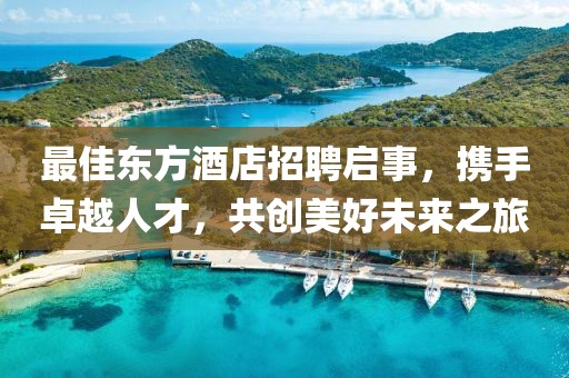 最佳东方酒店招聘启事，携手卓越人才，共创美好未来之旅