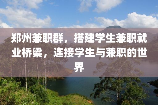 郑州兼职群，搭建学生兼职就业桥梁，连接学生与兼职的世界