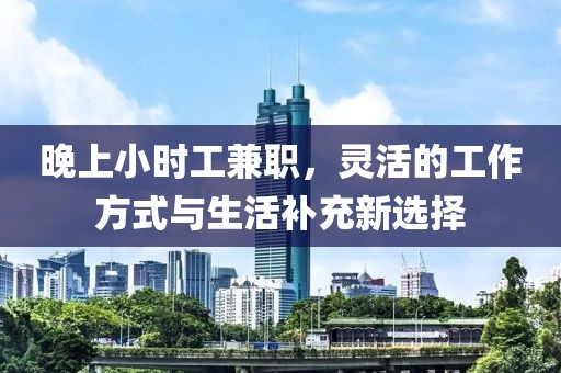 晚上小时工兼职，灵活的工作方式与生活补充新选择