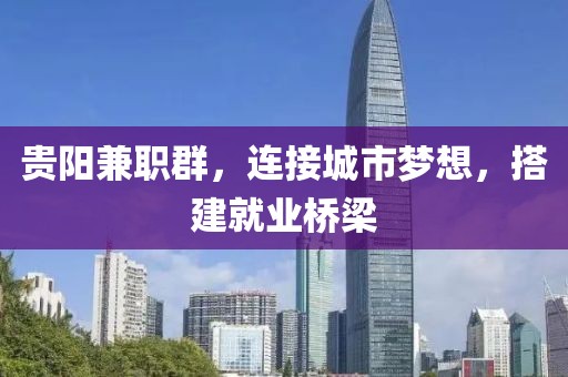 贵阳兼职群，连接城市梦想，搭建就业桥梁