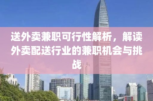 送外卖兼职可行性解析，解读外卖配送行业的兼职机会与挑战