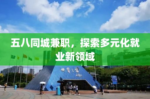 五八同城兼职，探索多元化就业新领域