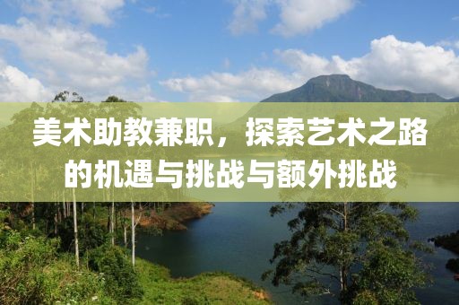 美术助教兼职，探索艺术之路的机遇与挑战与额外挑战