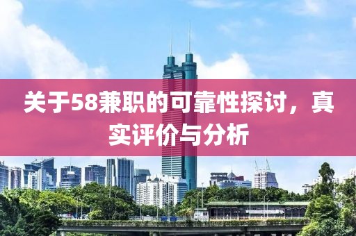 关于58兼职的可靠性探讨，真实评价与分析