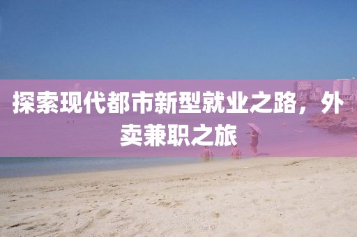 探索现代都市新型就业之路，外卖兼职之旅