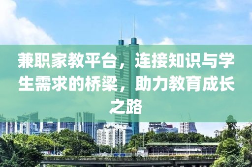 兼职家教平台，连接知识与学生需求的桥梁，助力教育成长之路