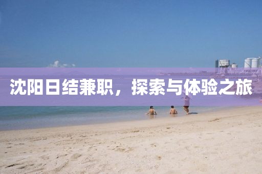 沈阳日结兼职，探索与体验之旅