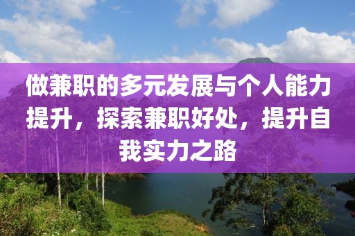 做兼职的多元发展与个人能力提升，探索兼职好处，提升自我实力之路