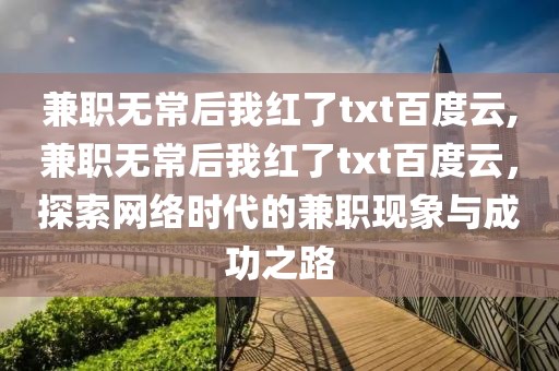 兼职无常后我红了txt百度云,兼职无常后我红了txt百度云，探索网络时代的兼职现象与成功之路