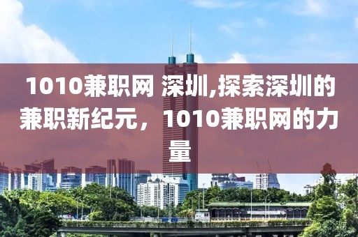 1010兼职网 深圳,探索深圳的兼职新纪元，1010兼职网的力量