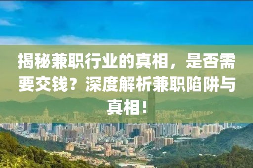 揭秘兼职行业的真相，是否需要交钱？深度解析兼职陷阱与真相！