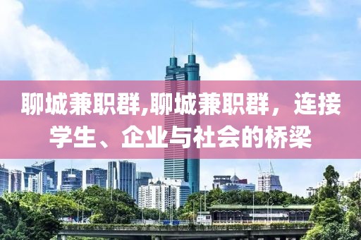 聊城兼职群,聊城兼职群，连接学生、企业与社会的桥梁