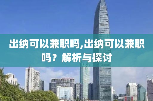 出纳可以兼职吗,出纳可以兼职吗？解析与探讨