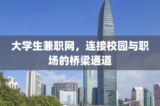 大学生兼职网，连接校园与职场的桥梁通道