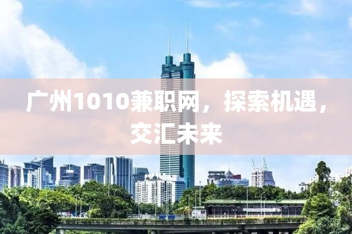 广州1010兼职网，探索机遇，交汇未来