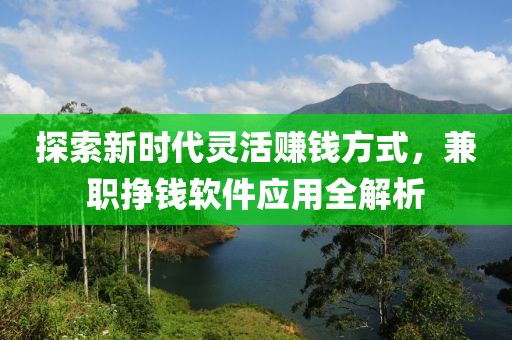 探索新时代灵活赚钱方式，兼职挣钱软件应用全解析