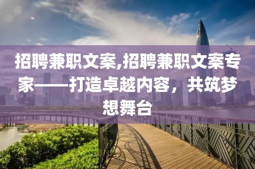 招聘兼职文案,招聘兼职文案专家——打造卓越内容，共筑梦想舞台