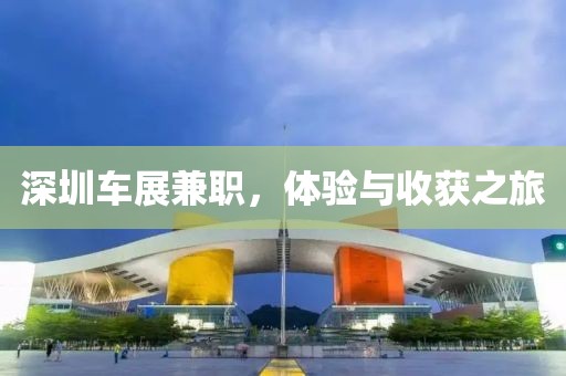 深圳车展兼职，体验与收获之旅