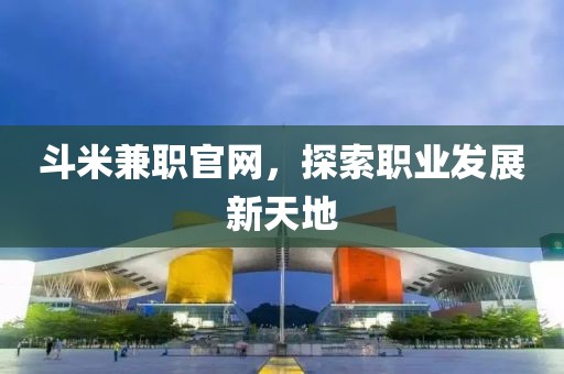 斗米兼职官网，探索职业发展新天地