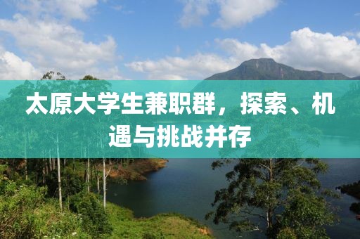 太原大学生兼职群，探索、机遇与挑战并存