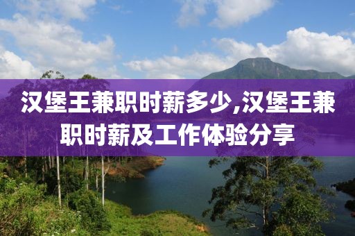 汉堡王兼职时薪多少,汉堡王兼职时薪及工作体验分享