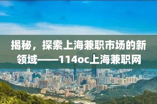 揭秘，探索上海兼职市场的新领域——114oc上海兼职网