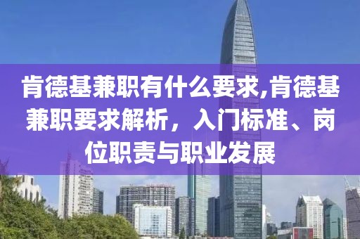 肯德基兼职有什么要求,肯德基兼职要求解析，入门标准、岗位职责与职业发展