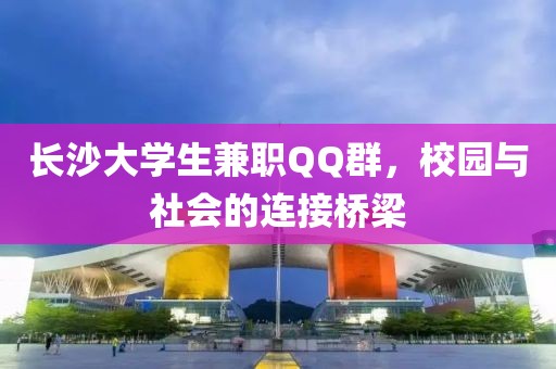 长沙大学生兼职QQ群，校园与社会的连接桥梁