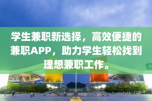 学生兼职新选择，高效便捷的兼职APP，助力学生轻松找到理想兼职工作。