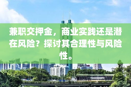 兼职交押金，商业实践还是潜在风险？探讨其合理性与风险性。