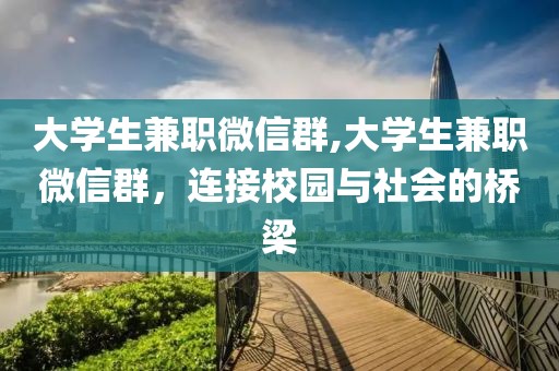 大学生兼职微信群,大学生兼职微信群，连接校园与社会的桥梁