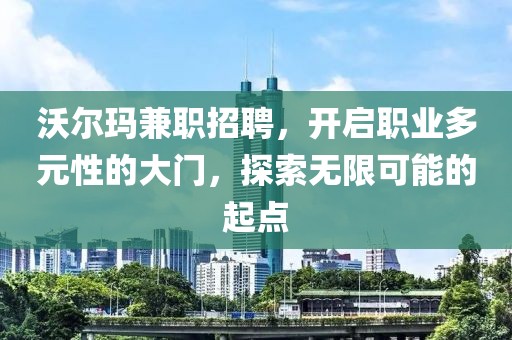 沃尔玛兼职招聘，开启职业多元性的大门，探索无限可能的起点